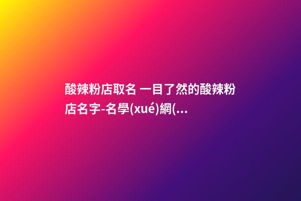 酸辣粉店取名 一目了然的酸辣粉店名字-名學(xué)網(wǎng)-第1張-店鋪起名-玄機(jī)派